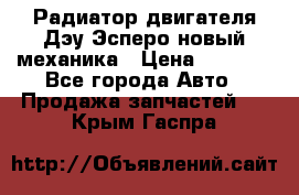 Радиатор двигателя Дэу Эсперо новый механика › Цена ­ 2 300 - Все города Авто » Продажа запчастей   . Крым,Гаспра